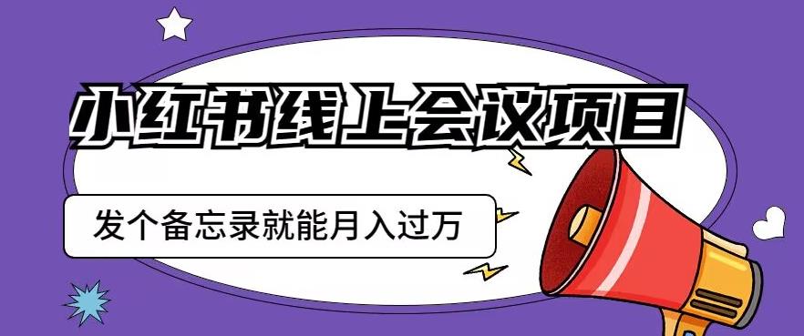 小红书线上会议项目,发一个备忘录笔记就能精准获客月入过万【揭秘】-苏柒资源库