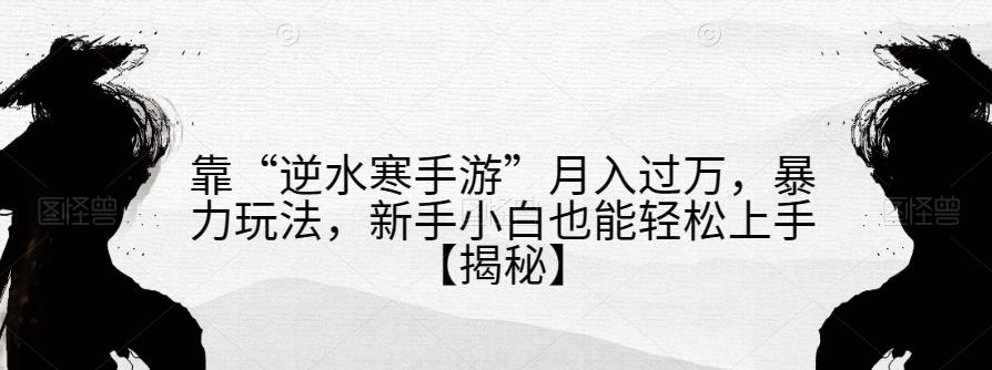 靠“逆水寒手游”月入过万，暴力玩法，新手小白也能轻松上手【揭秘】-苏柒资源库