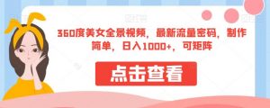 360度美女全景视频，最新流量密码，制作简单，日入1000+，可矩阵【揭秘】-苏柒资源库