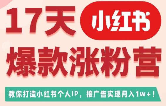 17天小红书爆款涨粉营（广告变现方向），教你打造小红书博主IP、接广告变现的-苏柒资源库