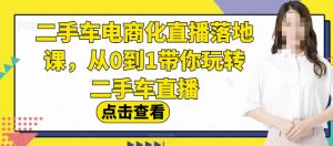 二手车电商化直播落地课,从0到1带你玩转二手车直播-苏柒资源库