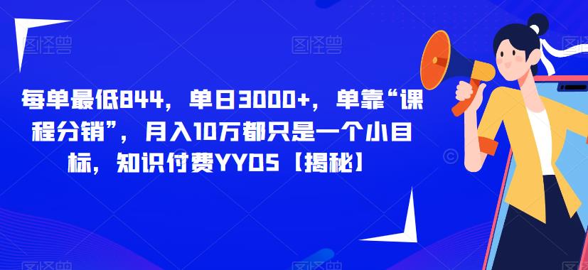 每单最低844，单日3000+，单靠“课程分销”，月入10万都只是一个小目标，知识付费YYDS【揭秘】-苏柒资源库