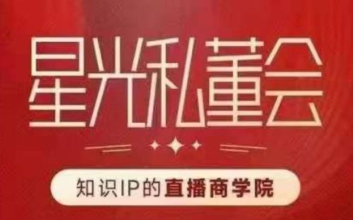 星光私董会（知识IP的直播商学院）赋能直播驱动的知识IP和老板，帮你做出高流量、高变现的直播间！-苏柒资源库