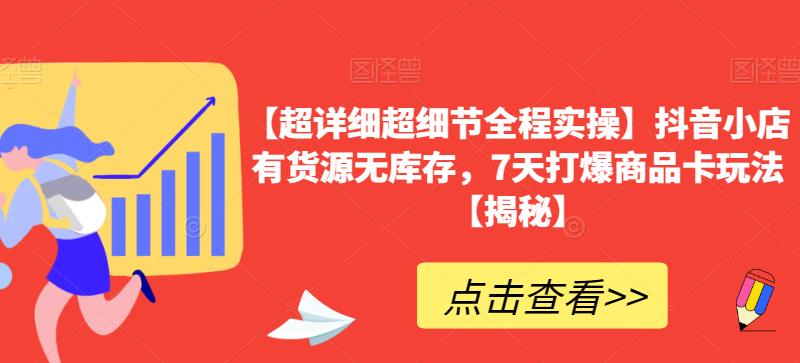 【超详细超细节全程实操】抖音小店有货源无库存，7天打爆商品卡玩法【揭秘】-苏柒资源库