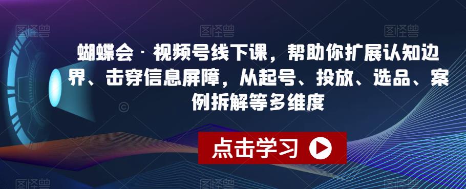 蝴蝶会·视频号线下课，帮助你扩展认知边界、击穿信息屏障，从起号、投放、选品、案例拆解等多维度-苏柒资源库