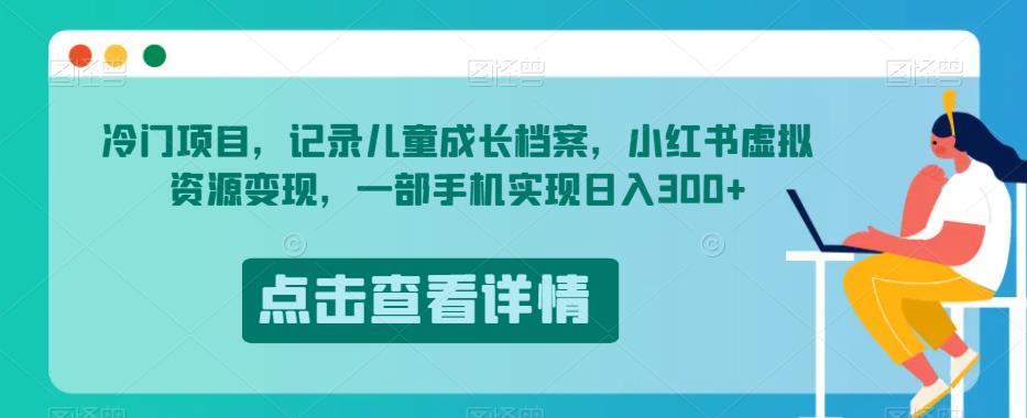 冷门项目，记录儿童成长档案，小红书虚拟资源变现，一部手机实现日入300+【揭秘】-苏柒资源库