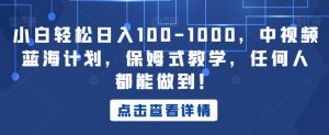 小白轻松日入100-1000,中视频蓝海计划,保姆式教学,任何人都能做到!【揭秘】-苏柒资源库