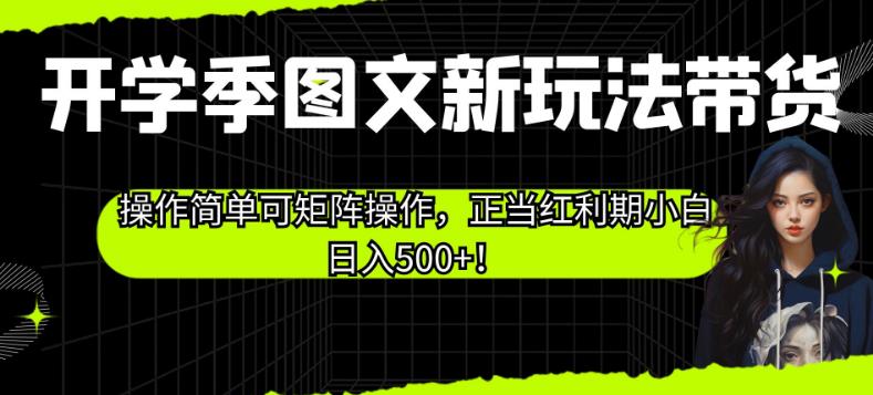 开学季图文新玩法带货,操作简单可矩阵操作,正当红利期小白日入500+!【揭秘】-苏柒资源库