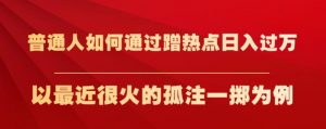普通人如何通过蹭热点日入过万,以最近很火的孤注一掷为例【揭秘】-苏柒资源库
