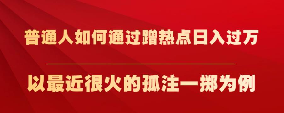 普通人如何通过蹭热点日入过万，以最近很火的孤注一掷为例【揭秘】-苏柒资源库