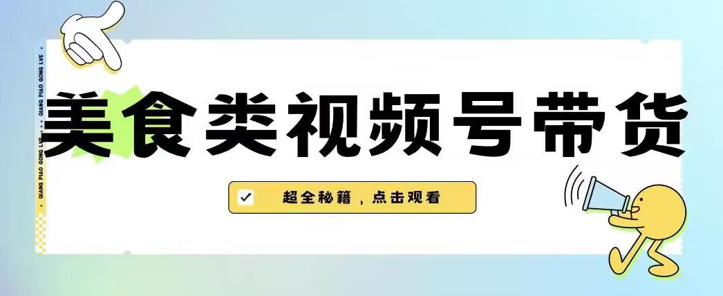 2023年视频号最新玩法，美食类视频号带货【内含去重方法】-苏柒资源库