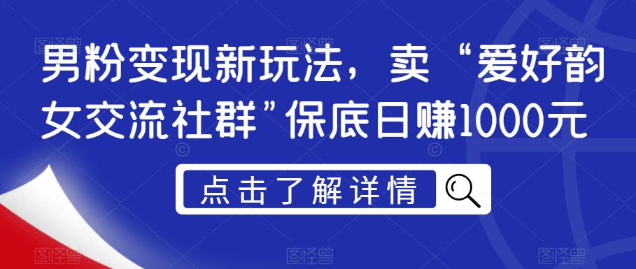 男粉变现新玩法，卖“爱好韵女交流社群”保底日赚1000元【揭秘】-苏柒资源库