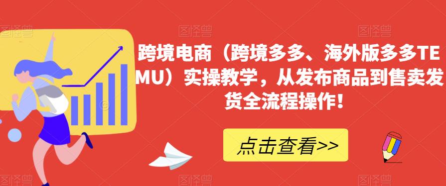 跨境电商（跨境多多、海外版多多TEMU）实操教学，从发布商品到售卖发货全流程操作！-苏柒资源库