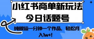 小红书商单新玩法今日话题号，纯搬运一分钟一个作品，轻松月入1w+！【揭秘】-苏柒资源库