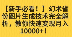 【新手必看！】幻术省份图片生成技术完全解析，教你快速变现并轻松月入10000+【揭秘】-苏柒资源库