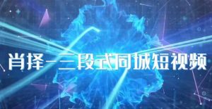 肖择-抖音同城短视频，​三段式同城短视频实操-苏柒资源库