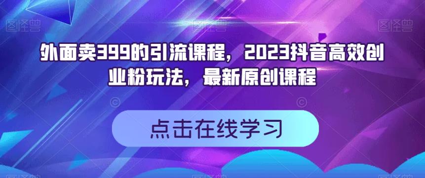 外面卖399的引流课程，2023抖音高效创业粉玩法，最新原创课程-苏柒资源库
