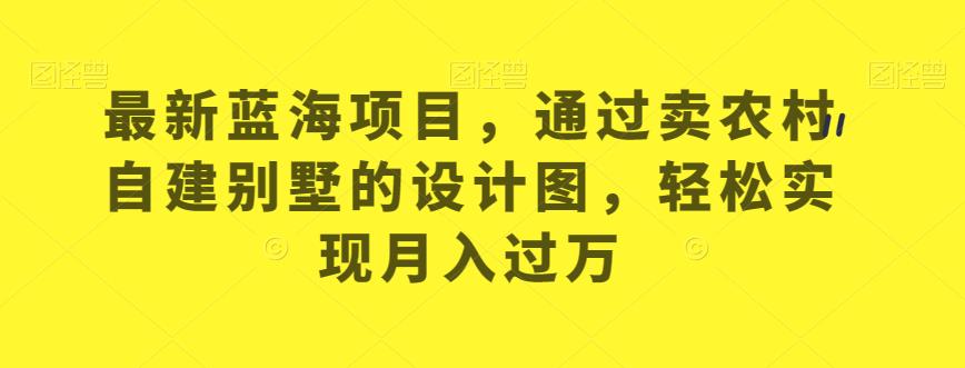 最新蓝海项目，通过卖农村自建别墅的设计图，轻松实现月入过万【揭秘】-苏柒资源库