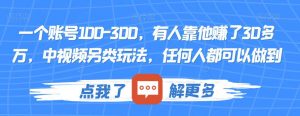 一个账号100-300,有人靠他赚了30多万,中视频另类玩法,任何人都可以做到【揭秘】-苏柒资源库