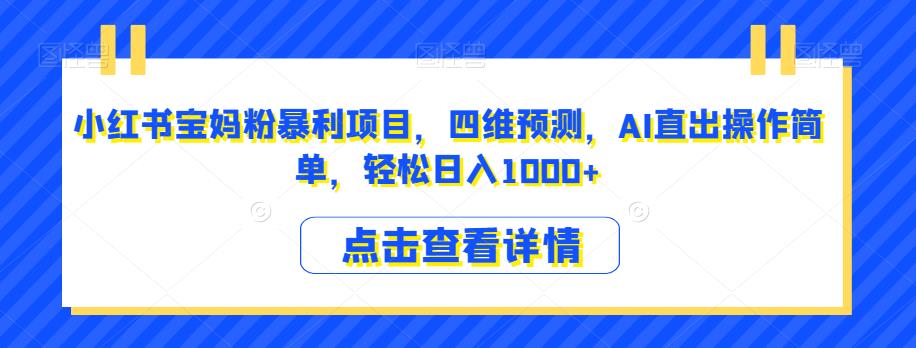 小红书宝妈粉暴利项目，四维预测，AI直出操作简单，轻松日入1000+【揭秘】-苏柒资源库