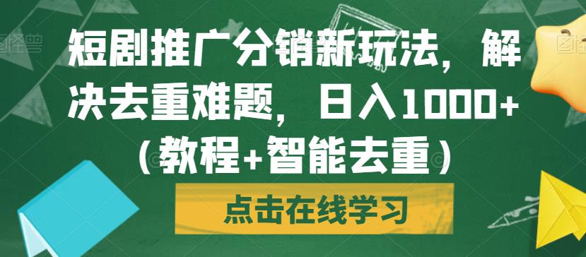 短剧推广分销新玩法，解决去重难题，日入1000+（教程+智能去重）【揭秘】-苏柒资源库