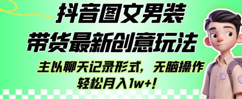 抖音图文男装带货最新创意玩法，主以聊天记录形式，无脑操作轻松月入1w+【揭秘】-苏柒资源库