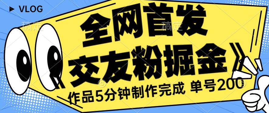 全网首发《交友粉掘金》单号一天躺赚200+作品5分钟制作完成，（长期稳定项目）【揭秘】-苏柒资源库