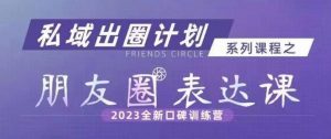 私域出圈计划系列课程之朋友圈表达课,2023全新口碑训练营-苏柒资源库