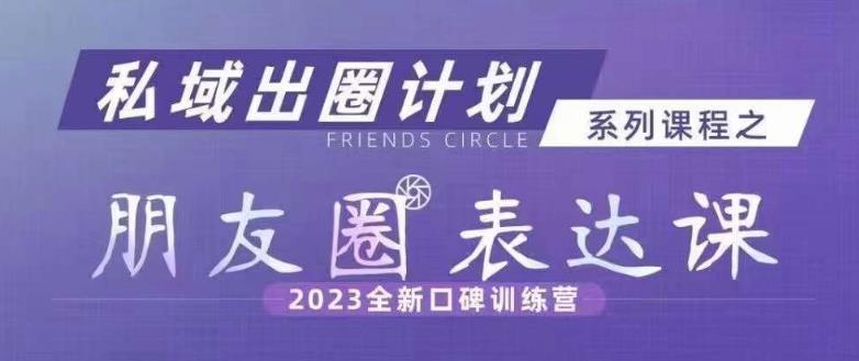 私域出圈计划系列课程之朋友圈表达课，2023全新口碑训练营-苏柒资源库