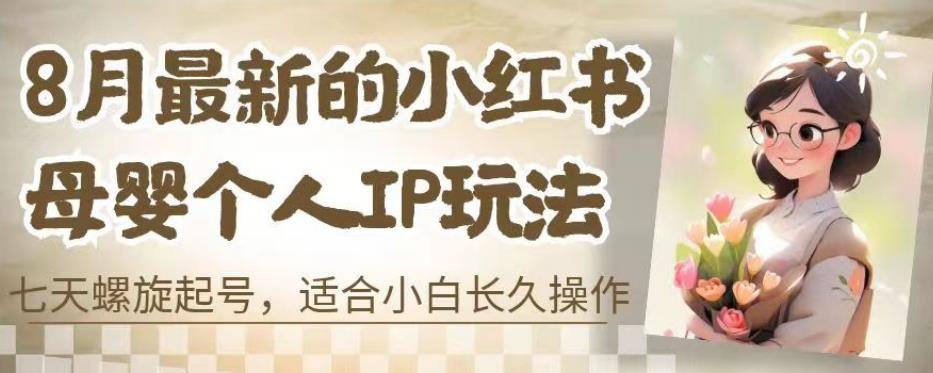8月最新的小红书母婴个人IP玩法，七天螺旋起号，适合小白长久操作(附带全部教程)【揭秘】-苏柒资源库