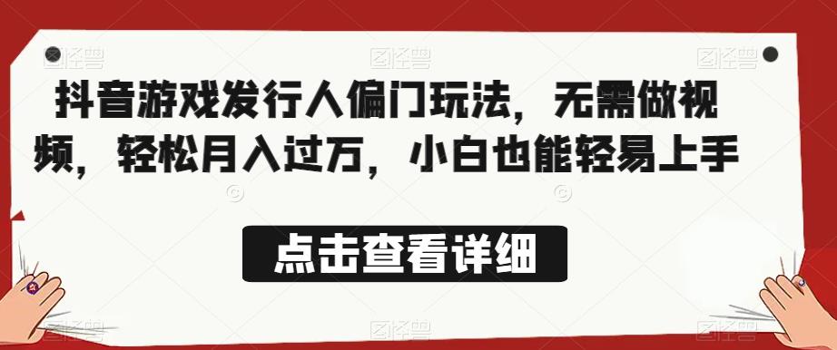全网首发，抖音游戏发行人偏门玩法，无需做视频，轻松月入过万，小白也能轻易上手【揭秘】-苏柒资源库
