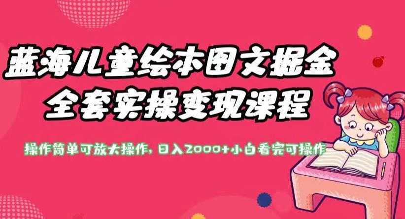 蓝海儿童绘本图文掘金全套实操变现课程，操作简单可放大操作，日入2000+【揭秘】-苏柒资源库