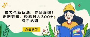 推文全新玩法,作品连爆!无需剪辑,轻松日入300+,有手必赚【揭秘】-苏柒资源库
