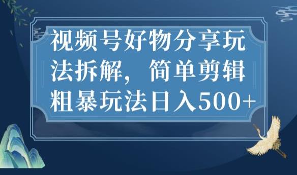 视频号好物分享玩法拆解，简单剪辑粗暴玩法日入500+【揭秘】-苏柒资源库