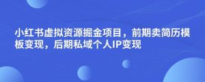 小红书虚拟资源掘金项目，前期卖简历模板变现，后期私域个人IP变现，日入300，长期稳定【揭秘】-苏柒资源库