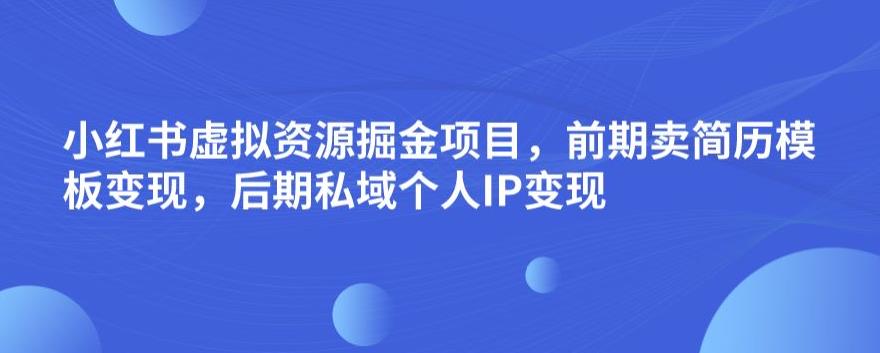 小红书虚拟资源掘金项目，前期卖简历模板变现，后期私域个人IP变现，日入300，长期稳定【揭秘】-苏柒资源库