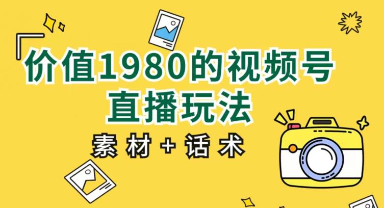 价值1980的视频号直播玩法，小白也可以直接上手操作【教程+素材+话术】-苏柒资源库