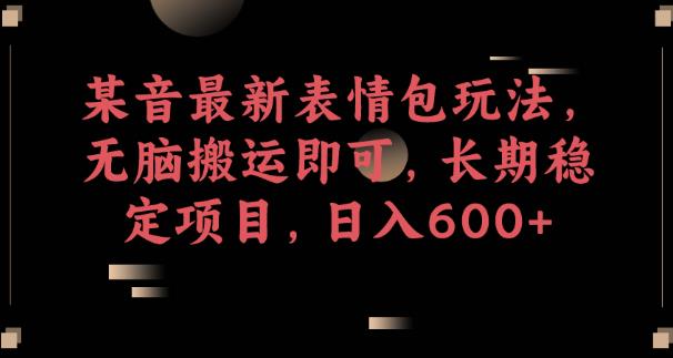某音最新表情包玩法，无脑搬运即可，长期稳定项目，日入600+【揭秘】-苏柒资源库