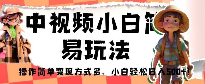 中视频小白简易玩法，操作简单变现方式多，小白轻松日入500+！【揭秘】-苏柒资源库