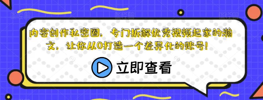 内容创作私密圈，专门拆解优秀视频起家的瀚文，让你从0打造一个差异化的账号！-苏柒资源库