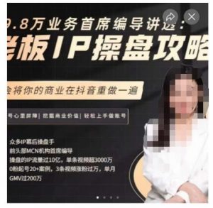 29.8万业务首席编导讲透:老板IP操盘攻略,学会将你的商业在抖音重做一遍-苏柒资源库
