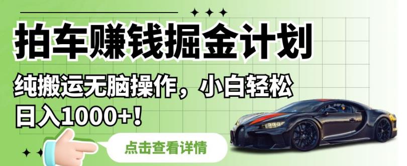 拍车赚钱掘金计划，纯搬运无脑操作，小白轻松日入1000+【揭秘】-苏柒资源库