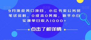 9月顶级风口项目,小红书卖公务员笔试资料,0成本0风险,新手小白实操单日收入1000+【揭秘】-苏柒资源库