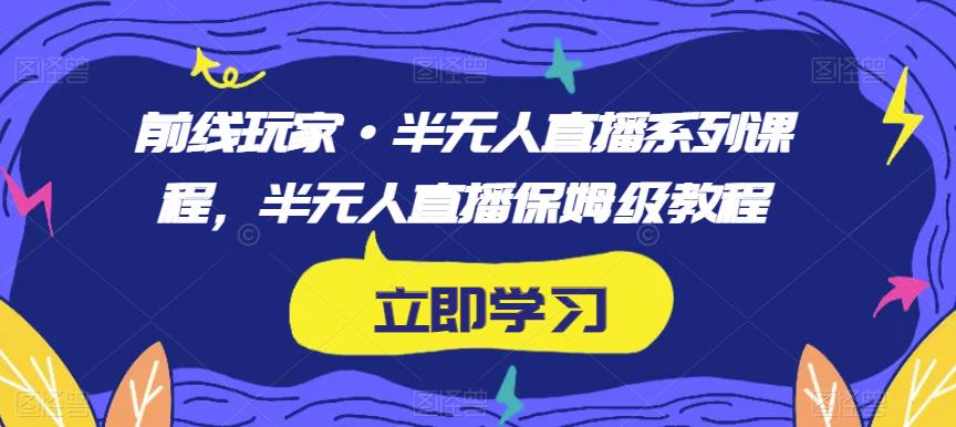 前线玩家·半无人直播系列课程，半无人直播保姆级教程-苏柒资源库