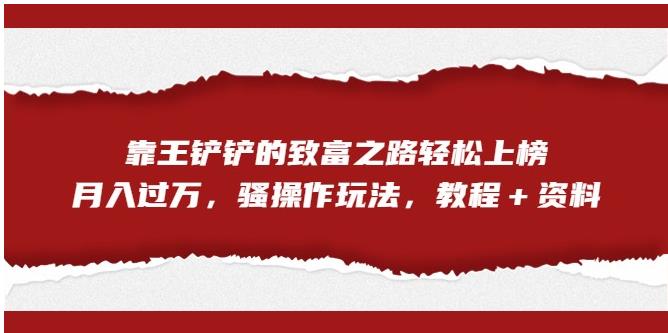 靠王铲铲的致富之路轻松上榜，月入过万，骚操作玩法（教程＋资料）【揭秘】-苏柒资源库