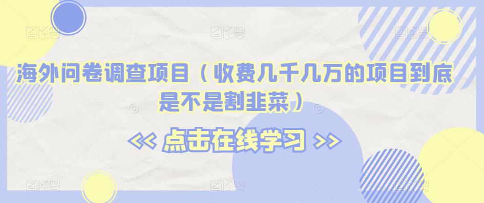 海外问卷调查项目（收费几千几万的项目到底是不是割韭菜）【揭秘】-苏柒资源库