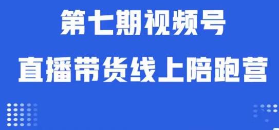 视频号直播带货线上陪跑营第七期：算法解析+起号逻辑+实操运营-苏柒资源库