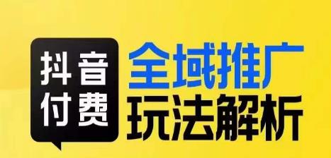 抖音付费全域推广玩法解析，抓住平台红利，小付费撬动大流量-苏柒资源库