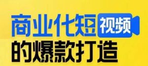 商业化短视频的爆款打造课,带你揭秘爆款短视频的底层逻辑-苏柒资源库