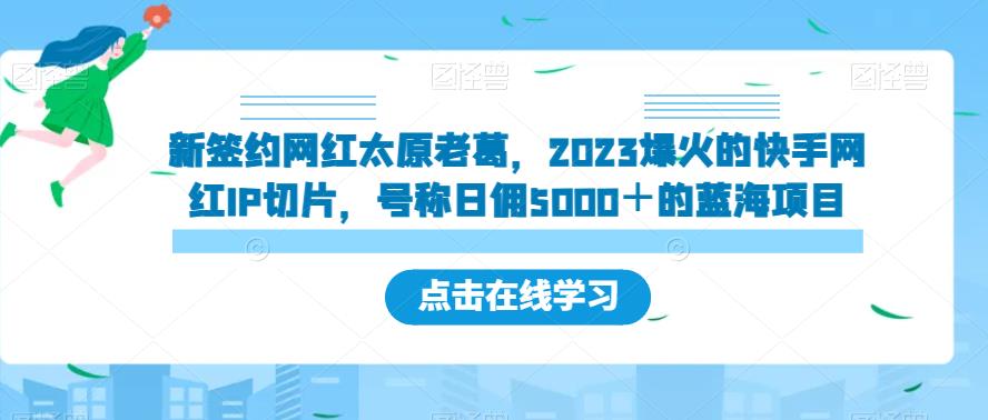 新签约网红太原老葛，2023爆火的快手网红IP切片，号称日佣5000＋的蓝海项目【揭秘】-苏柒资源库